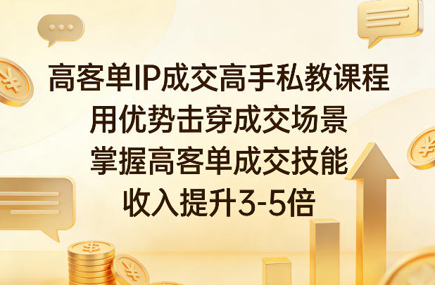 高客单IP成交高手私教课程：用优势击穿成交场景，掌握技能提升收入3-5倍