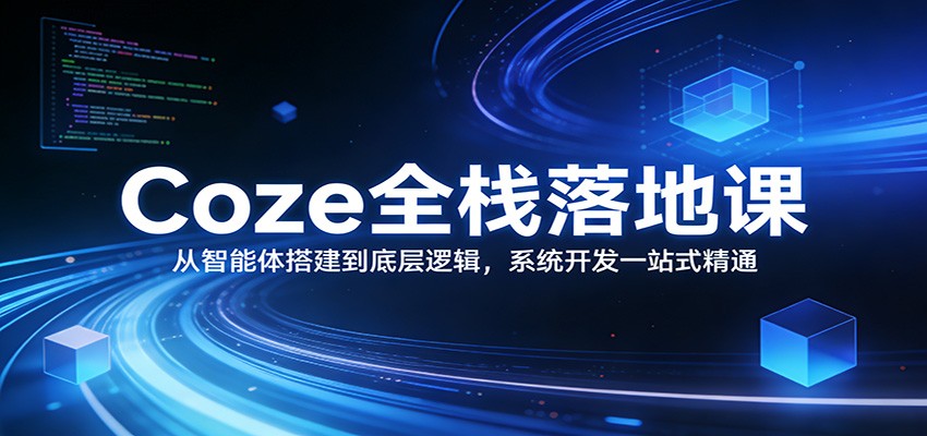 Coze全栈实战课：从智能体搭建到底层逻辑，系统开发一站式精通