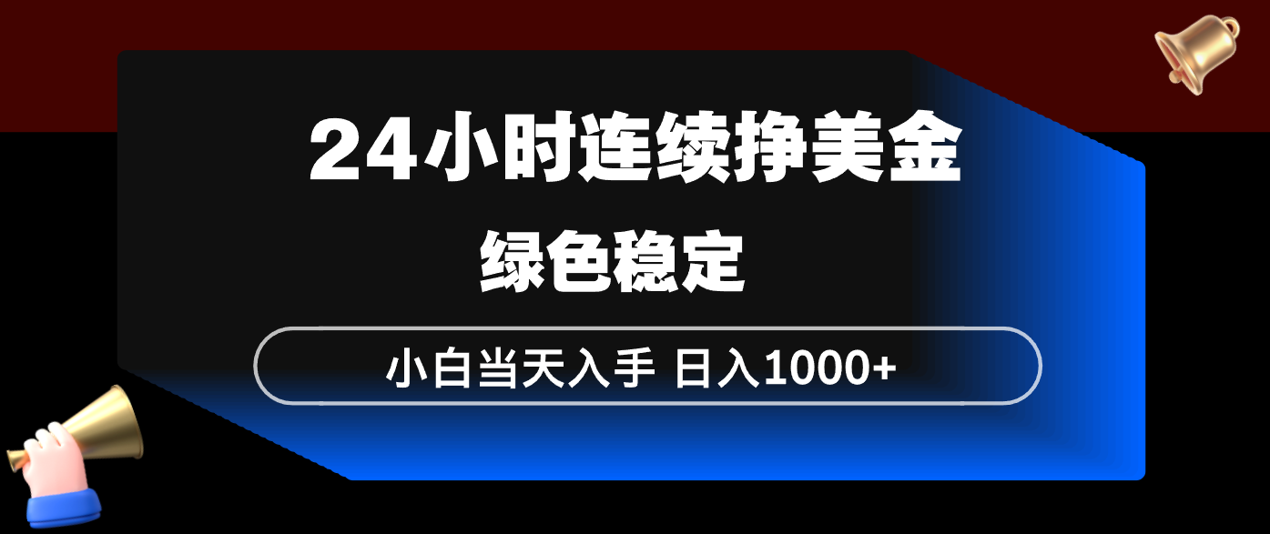 日入1000+美金！24小时持续收益，小白零门槛当天上手，简单稳定绿色项目