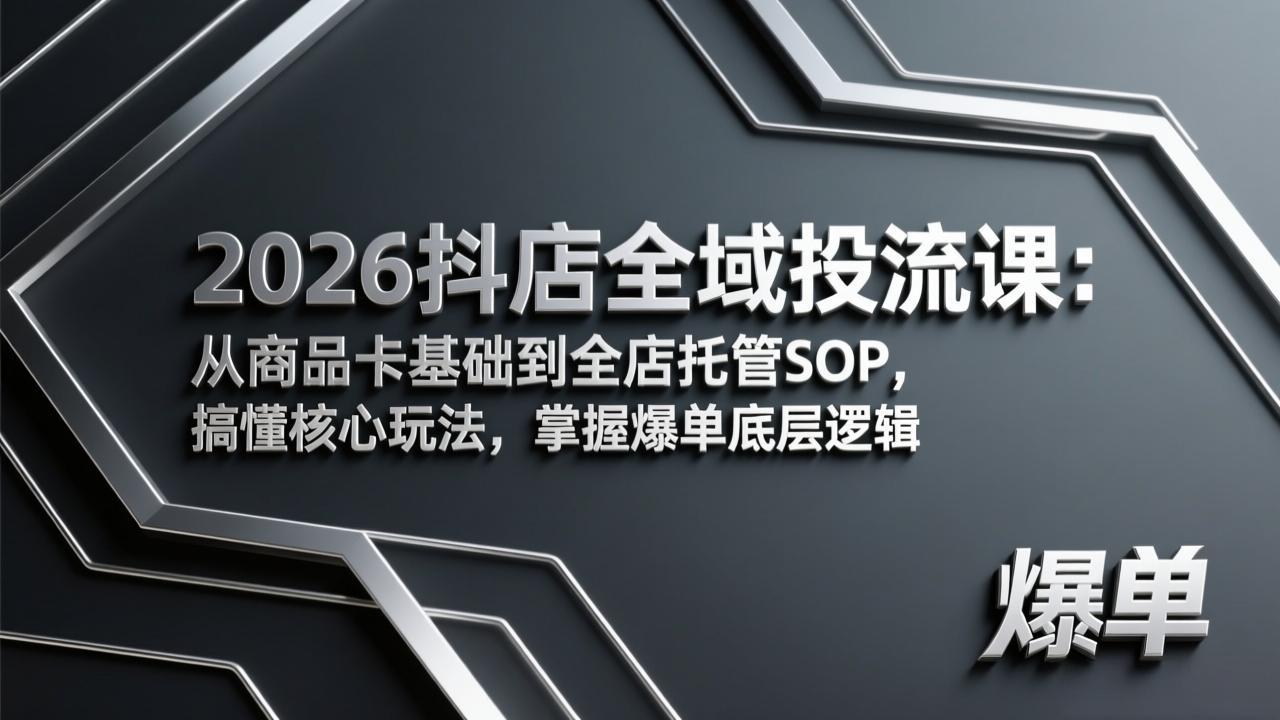 2026抖店全域投流课：商品卡基础+全店托管SOP，掌握核心玩法与爆单底层逻辑