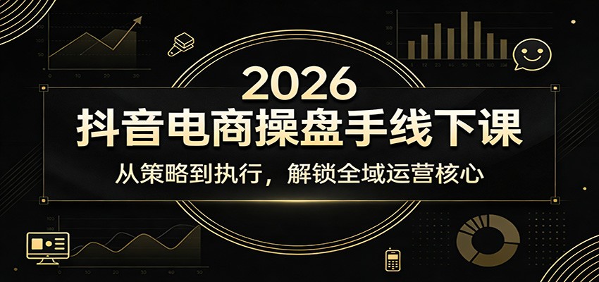 2026抖音电商操盘手线下课：从策略到执行，全域运营核心实战指南