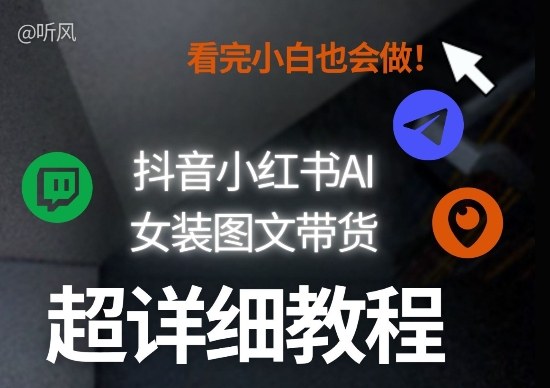 抖音小红书AI女装图文带货教程全拆解：小白秒懂，批量矩阵玩法实操
