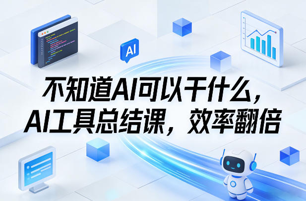 AI工具效率翻倍：新手总结课，不知道的实用用法全解锁