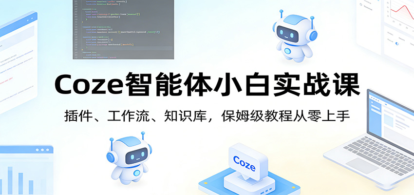 【小白专属】Coze智能体实战课：插件+工作流+知识库，保姆级从零上手教程