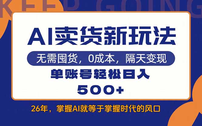 AI卖货新手教程：每天15分钟，单账号实操日入500+真实案例