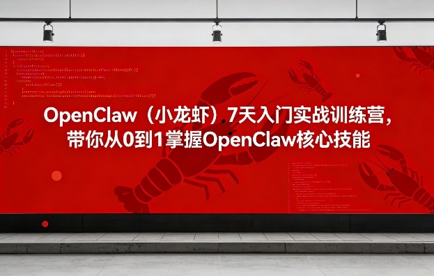 OpenClaw（小龙虾）7天入门实战训练营：从0到1掌握核心技能