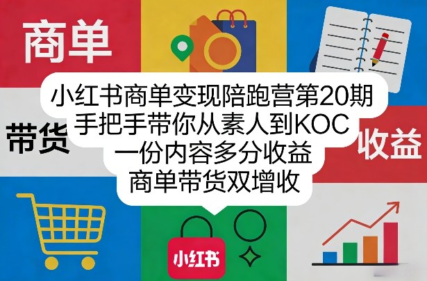 小红书商单变现陪跑营第20期：手把手从素人到KOC，一份内容多分收益，商单带货双增收