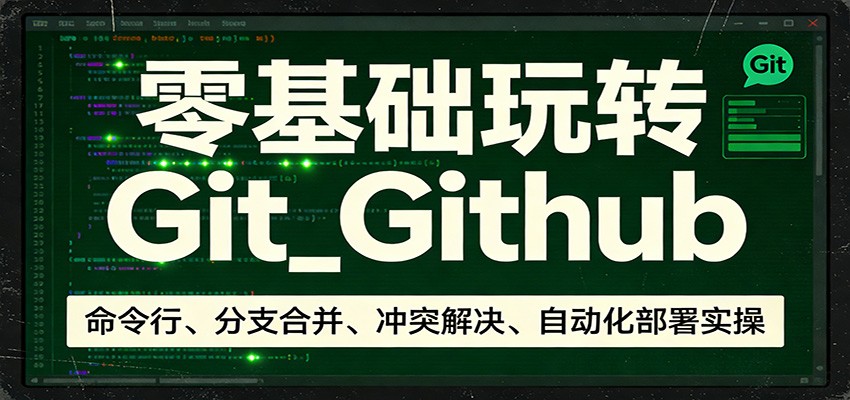 零基础Git+Github实战指南：命令行操作、分支合并、冲突解决、自动化部署全掌握