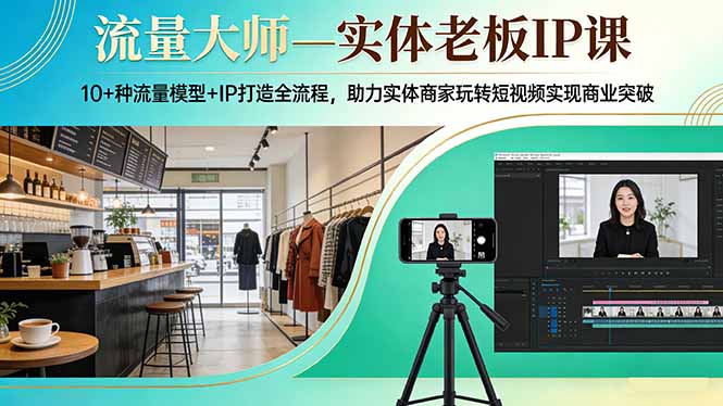 实体老板IP课：10+流量模型+IP全流程打造，玩转短视频实现商业突破