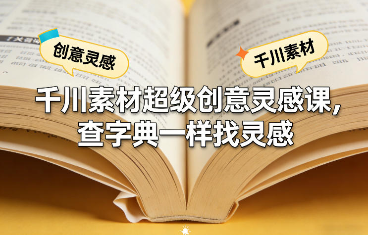 千川素材超级创意灵感课：查字典式灵感挖掘，轻松搞定爆款素材