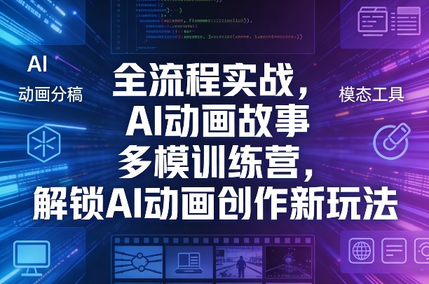 AI动画故事多模训练营：全流程实战教学，解锁创作新玩法