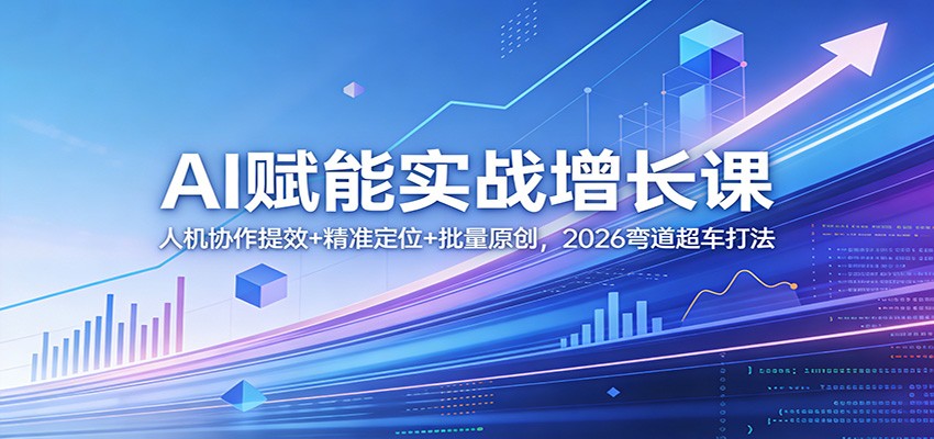 AI实战增长课：2026弯道超车打法，人机协作提效+精准定位+批量原创