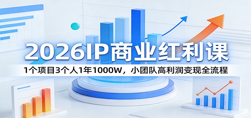 2026IP商业红利课：1个项目3人1年1000W！小团队高利润变现全流程拆解