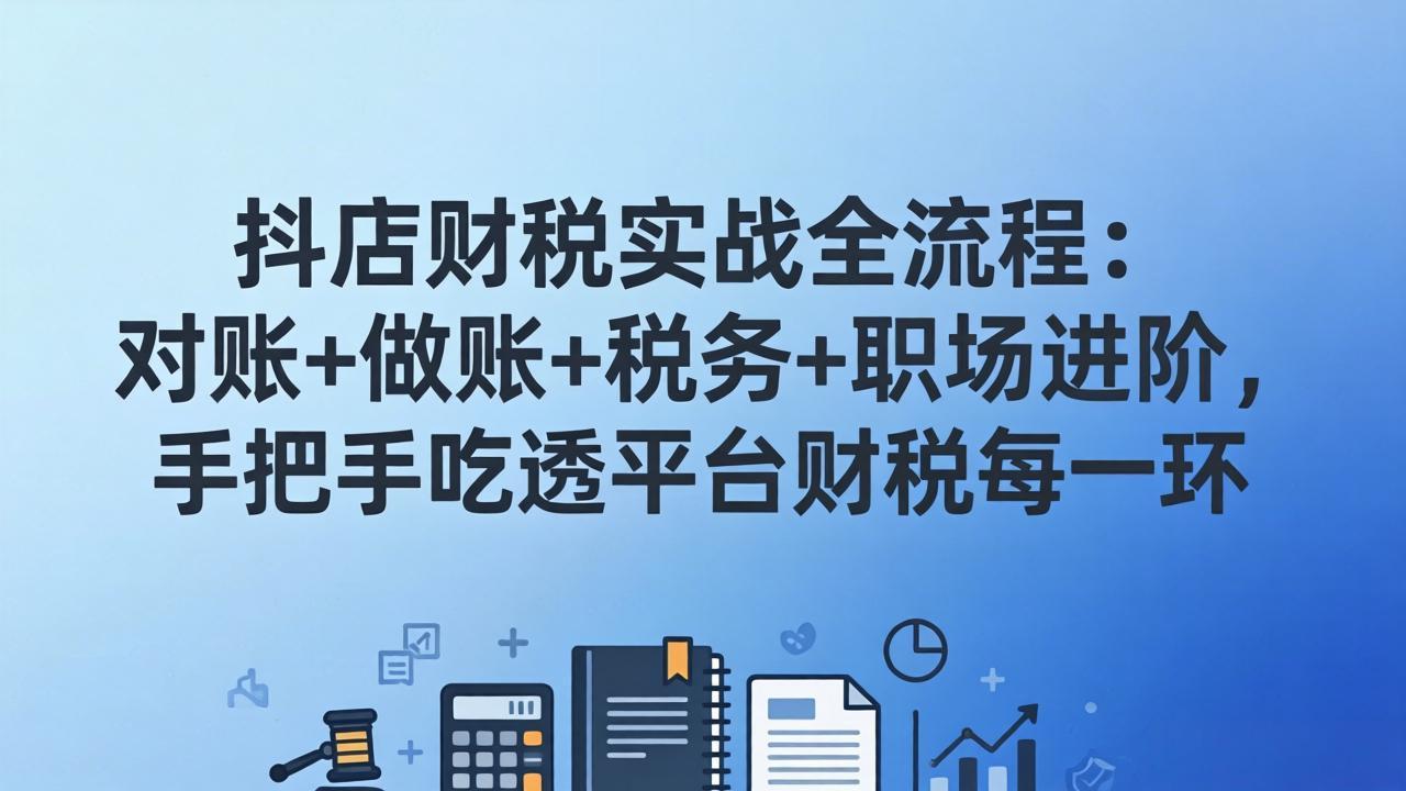 抖店财税实操全攻略：对账·做账·税务处理+职场进阶，手把手精通平台财税各环节