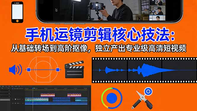 手机运镜剪辑核心技法：从基础转场到高阶抠像，独立产出专业级高清短视频