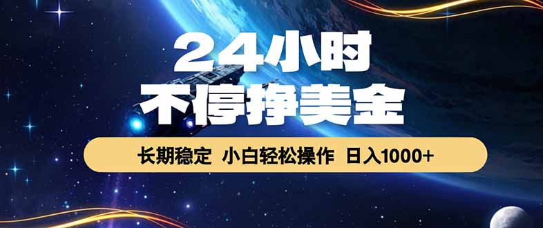24小时全自动赚美金项目！长期稳定绿色，日入1000+美金持续收益稳赚