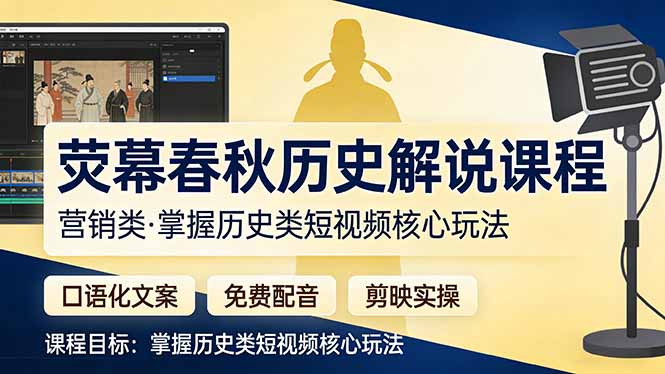历史类短视频营销解说课：口语化文案+免费配音+剪映实操，从0到1掌握核心玩法