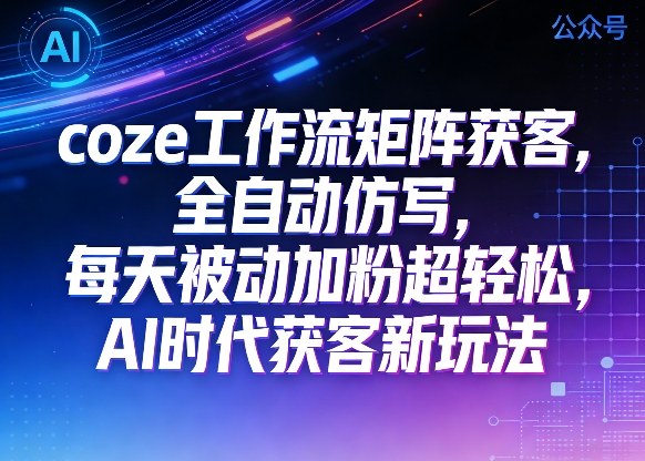 公众号AI获客新玩法：coze工作流矩阵+全自动仿写，每天被动加粉超轻松