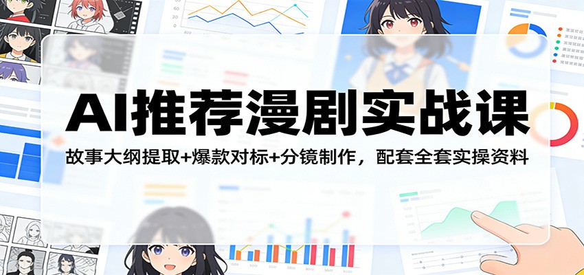 AI漫剧实战课：故事大纲提取+爆款对标+分镜制作，全套实操资料附赠