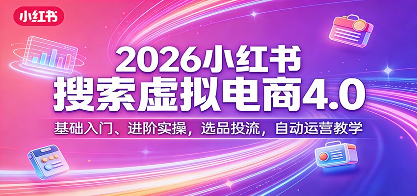 2026小红书虚拟电商4.0：从入门到精通指南（实操+选品投流+自动运营）